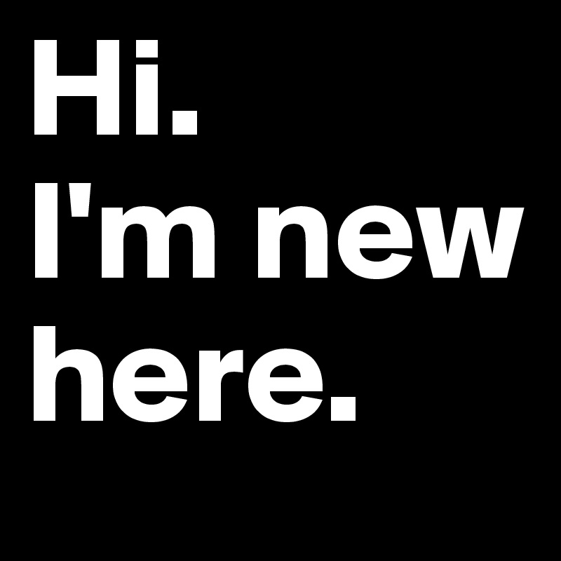Hi-I-m-new-here